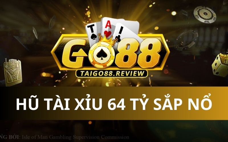 Go88 hũ tài xỉu 64 tỷ sắp nổ